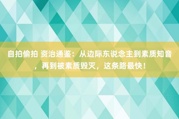 自拍偷拍 资治通鉴：从边际东说念主到素质知音，再到被素质毁灭，这条路最快！