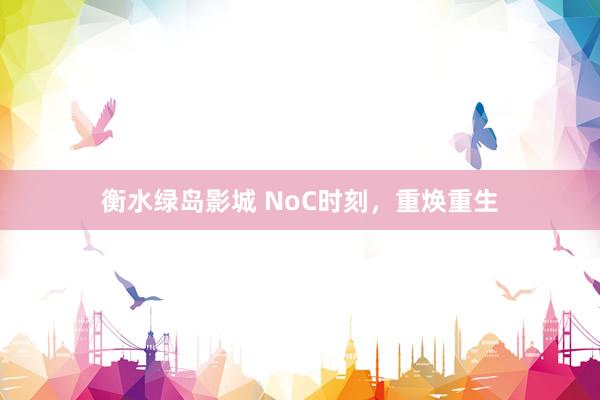 衡水绿岛影城 NoC时刻，重焕重生