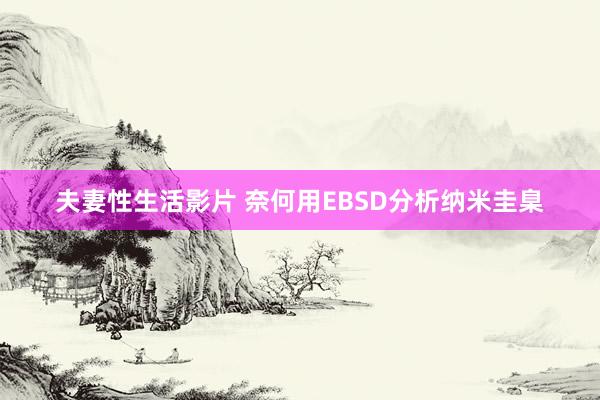 夫妻性生活影片 奈何用EBSD分析纳米圭臬