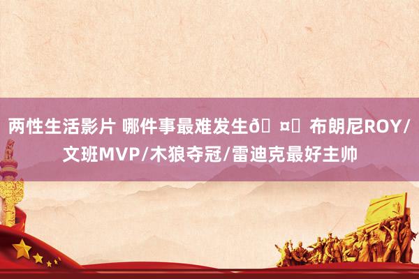 两性生活影片 哪件事最难发生🤔布朗尼ROY/文班MVP/木狼夺冠/雷迪克最好主帅