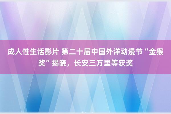 成人性生活影片 第二十届中国外洋动漫节“金猴奖”揭晓，长安三万里等获奖