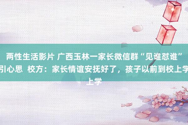 两性生活影片 广西玉林一家长微信群“见谁怼谁”引心思  校方：家长情谊安抚好了，孩子以前到校上学