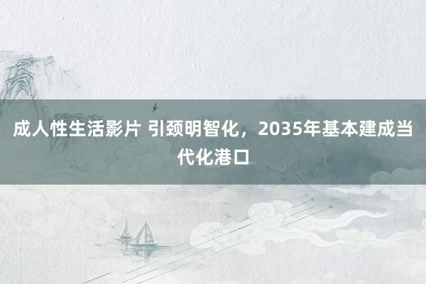 成人性生活影片 引颈明智化，2035年基本建成当代化港口