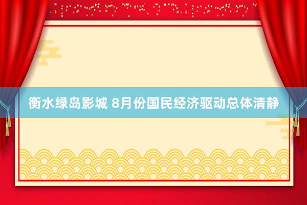 衡水绿岛影城 8月份国民经济驱动总体清静