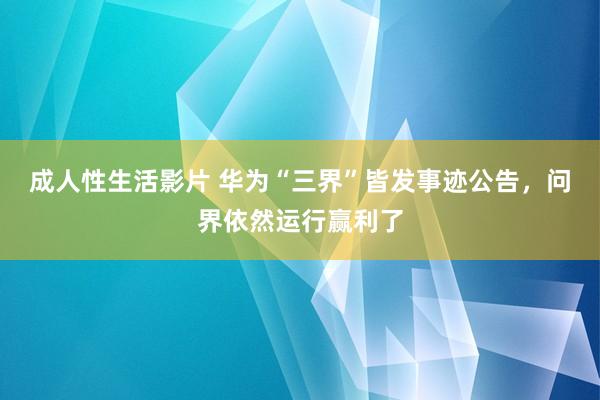 成人性生活影片 华为“三界”皆发事迹公告，问界依然运行赢利了