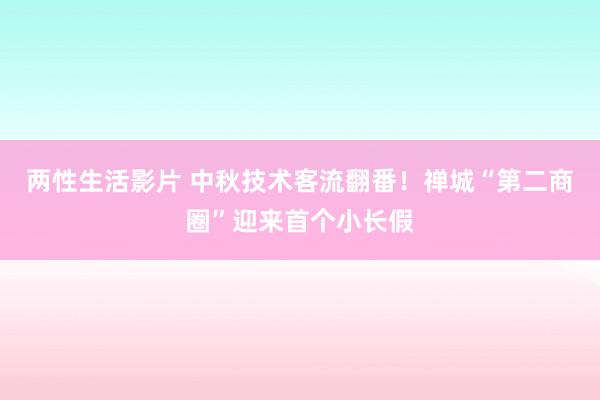 两性生活影片 中秋技术客流翻番！禅城“第二商圈”迎来首个小长假