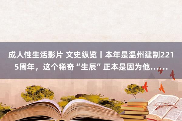 成人性生活影片 文史纵览丨本年是温州建制2215周年，这个稀奇“生辰”正本是因为他……