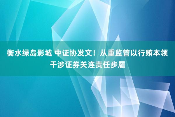 衡水绿岛影城 中证协发文！从重监管以行贿本领干涉证券关连责任步履