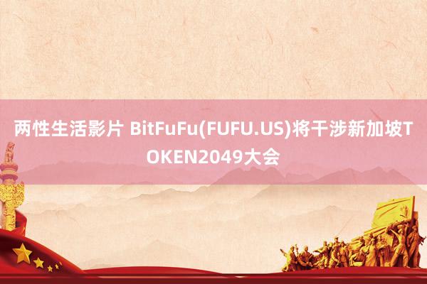 两性生活影片 BitFuFu(FUFU.US)将干涉新加坡TOKEN2049大会