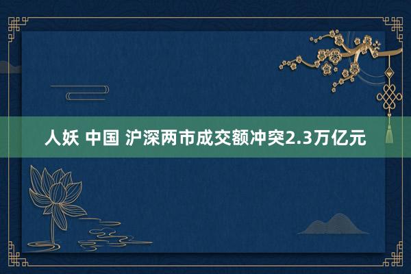 人妖 中国 沪深两市成交额冲突2.3万亿元