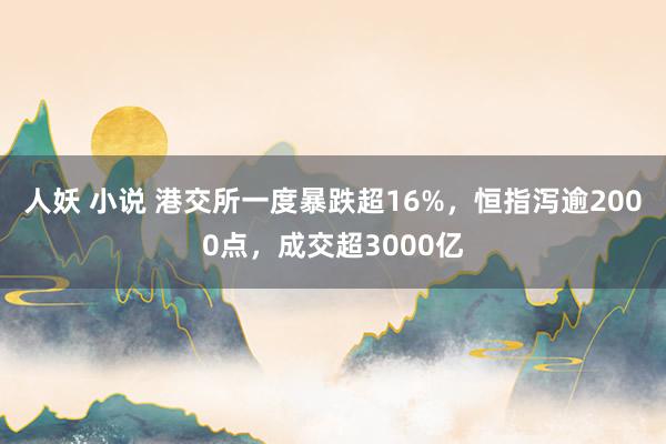 人妖 小说 港交所一度暴跌超16%，恒指泻逾2000点，成交超3000亿