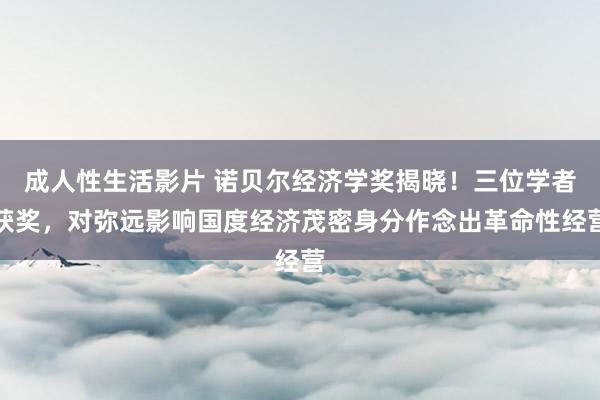 成人性生活影片 诺贝尔经济学奖揭晓！三位学者获奖，对弥远影响国度经济茂密身分作念出革命性经营