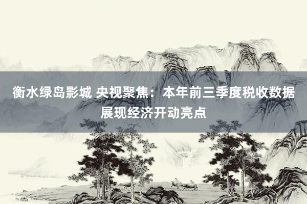 衡水绿岛影城 央视聚焦：本年前三季度税收数据展现经济开动亮点