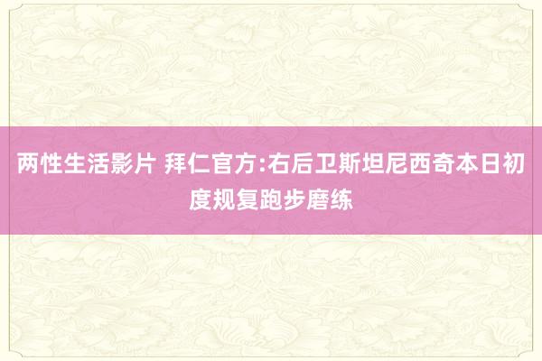 两性生活影片 拜仁官方:右后卫斯坦尼西奇本日初度规复跑步磨练