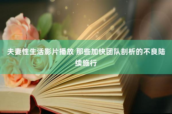 夫妻性生活影片播放 那些加快团队剖析的不良陆续施行