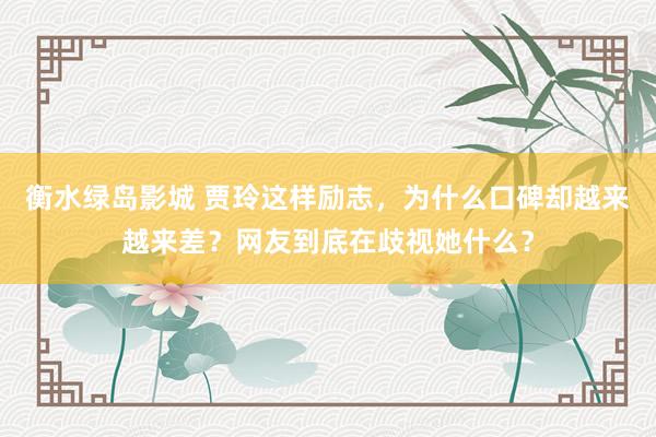 衡水绿岛影城 贾玲这样励志，为什么口碑却越来越来差？网友到底在歧视她什么？