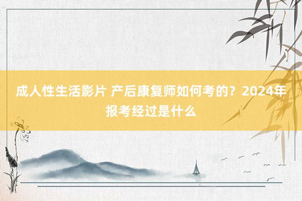 成人性生活影片 产后康复师如何考的？2024年报考经过是什么