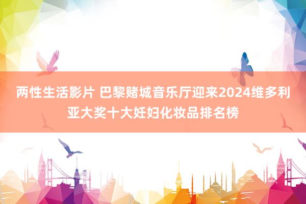 两性生活影片 巴黎赌城音乐厅迎来2024维多利亚大奖十大妊妇化妆品排名榜