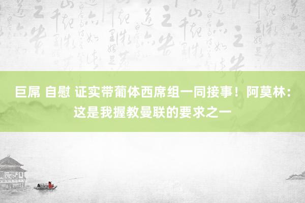 巨屌 自慰 证实带葡体西席组一同接事！阿莫林：这是我握教曼联的要求之一