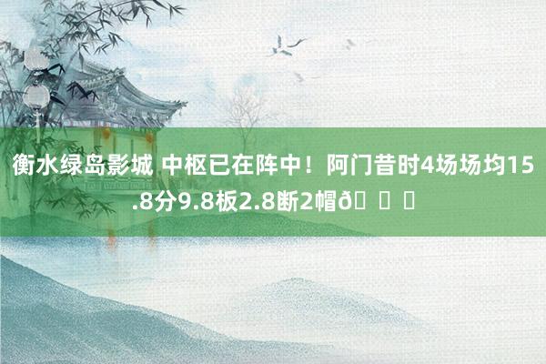 衡水绿岛影城 中枢已在阵中！阿门昔时4场场均15.8分9.8板2.8断2帽🔒