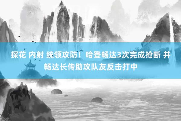 探花 内射 统领攻防！哈登畅达3次完成抢断 并畅达长传助攻队友反击打中