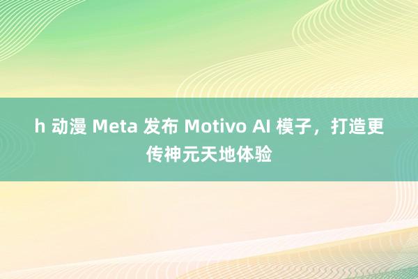 h 动漫 Meta 发布 Motivo AI 模子，打造更传神元天地体验