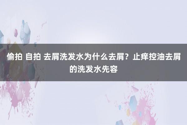 偷拍 自拍 去屑洗发水为什么去屑？止痒控油去屑的洗发水先容