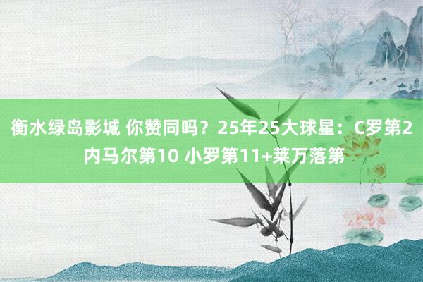 衡水绿岛影城 你赞同吗？25年25大球星：C罗第2 内马尔第10 小罗第11+莱万落第