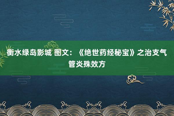 衡水绿岛影城 图文：《绝世药经秘宝》之治支气管炎殊效方