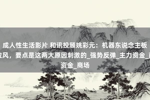 成人性生活影片 和讯投顾姚彩元：机器东说念主板块拉风，要点是这两大原因刺激的_强势反弹_主力资金_商场