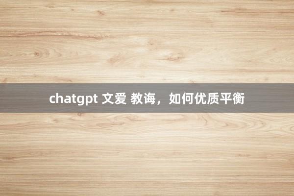 chatgpt 文爱 教诲，如何优质平衡