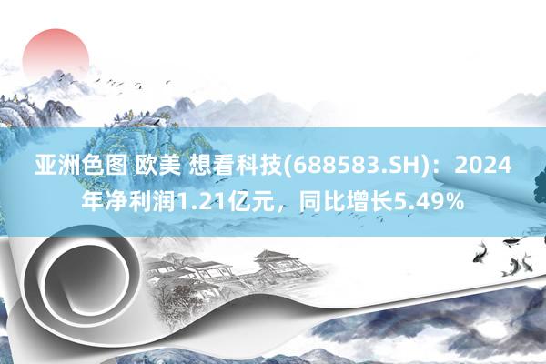 亚洲色图 欧美 想看科技(688583.SH)：2024年净利润1.21亿元，同比增长5.49%